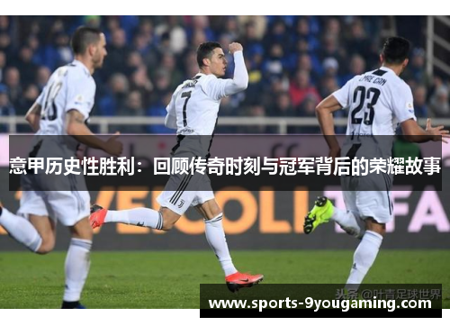 意甲历史性胜利：回顾传奇时刻与冠军背后的荣耀故事