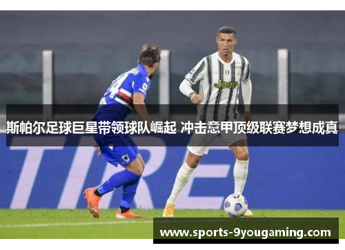 斯帕尔足球巨星带领球队崛起 冲击意甲顶级联赛梦想成真
