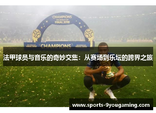 法甲球员与音乐的奇妙交集:从赛场到乐坛的跨界之旅 法甲球员与音乐的奇妙交集:从赛场到乐坛的跨界之旅