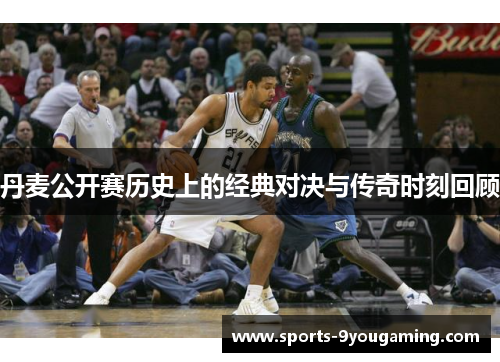 丹麦公开赛历史上的经典对决与传奇时刻回顾