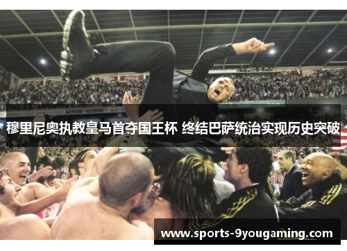 穆里尼奥执教皇马首夺国王杯 终结巴萨统治实现历史突破 穆里尼奥执教皇马首夺国王杯 终结巴萨统治实现历史突破