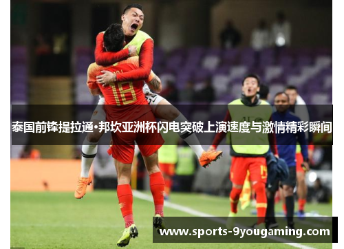 泰国前锋提拉通·邦坎亚洲杯闪电突破上演速度与激情精彩瞬间