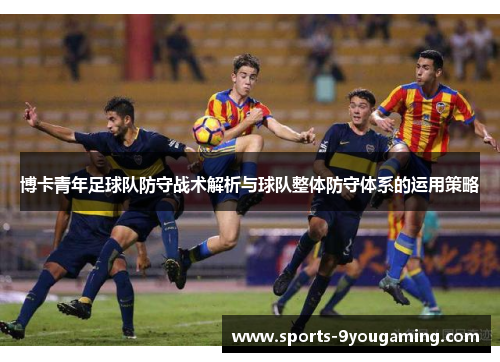 博卡青年足球队防守战术解析与球队整体防守体系的运用策略