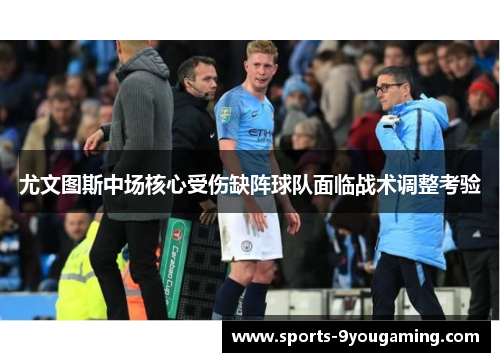 尤文图斯中场核心受伤缺阵球队面临战术调整考验