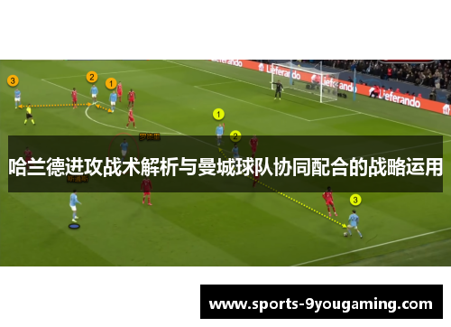 哈兰德进攻战术解析与曼城球队协同配合的战略运用
