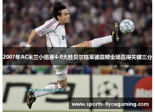 2007年AC米兰小组赛4-0大胜贝尔格莱德震撼全场赢得关键三分