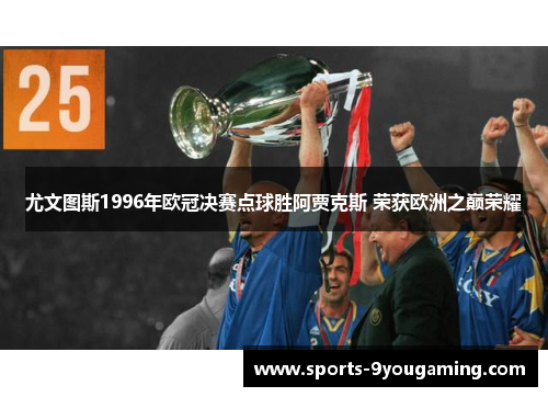 尤文图斯1996年欧冠决赛点球胜阿贾克斯 荣获欧洲之巅荣耀
