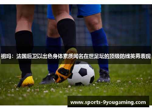 祖玛：法国后卫以出色身体素质闻名在世足坛的顶级防线英勇表现