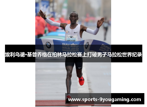 埃利乌德·基普乔格在柏林马拉松赛上打破男子马拉松世界纪录