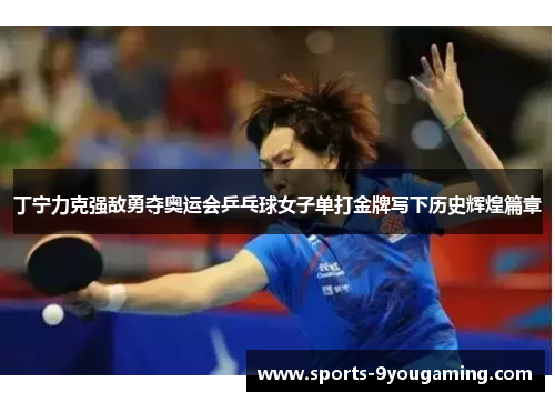 丁宁力克强敌勇夺奥运会乒乓球女子单打金牌写下历史辉煌篇章