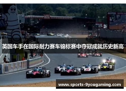 英国车手在国际耐力赛车锦标赛中夺冠成就历史新高