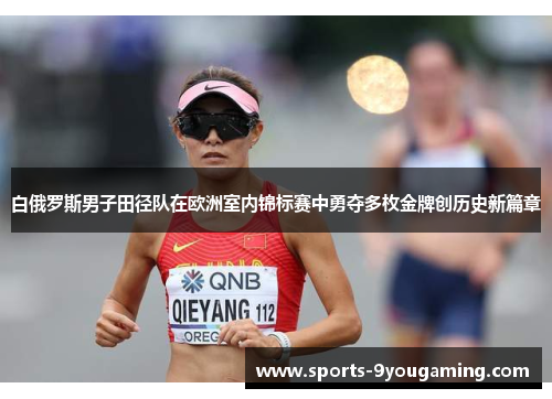 白俄罗斯男子田径队在欧洲室内锦标赛中勇夺多枚金牌创历史新篇章