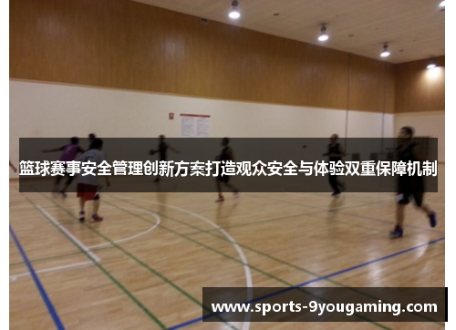 篮球赛事安全管理创新方案打造观众安全与体验双重保障机制