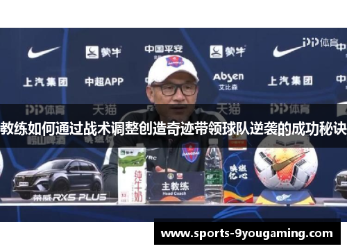 教练如何通过战术调整创造奇迹带领球队逆袭的成功秘诀 教练如何通过战术调整创造奇迹带领球队逆袭的成功秘诀