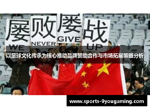 以足球文化传承为核心推动品牌赞助合作与市场拓展策略分析