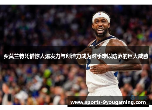 贾莫兰特凭借惊人爆发力与创造力成为对手难以防范的巨大威胁