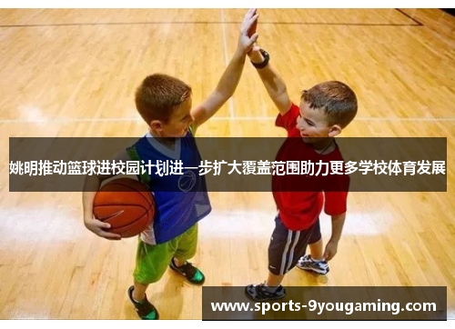 姚明推动篮球进校园计划进一步扩大覆盖范围助力更多学校体育发展 姚明推动篮球进校园计划进一步扩大覆盖范围助力更多学校体育发展