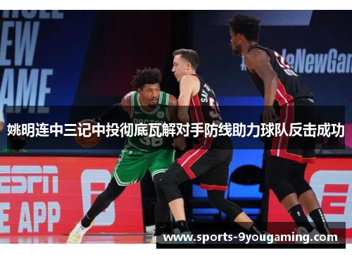 姚明连中三记中投彻底瓦解对手防线助力球队反击成功