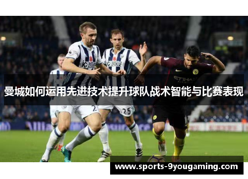 曼城如何运用先进技术提升球队战术智能与比赛表现