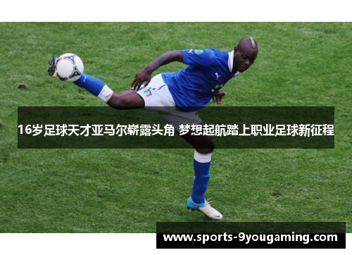 16岁足球天才亚马尔崭露头角 梦想起航踏上职业足球新征程 16岁足球天才亚马尔崭露头角 梦想起航踏上职业足球新征程