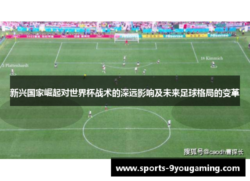 新兴国家崛起对世界杯战术的深远影响及未来足球格局的变革