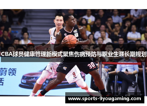 CBA球员健康管理新模式聚焦伤病预防与职业生涯长期规划