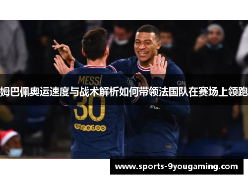姆巴佩奥运速度与战术解析如何带领法国队在赛场上领跑 姆巴佩奥运速度与战术解析如何带领法国队在赛场上领跑