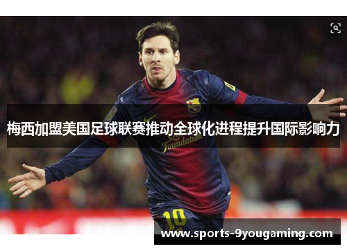 梅西加盟美国足球联赛推动全球化进程提升国际影响力