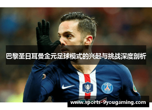 巴黎圣日耳曼金元足球模式的兴起与挑战深度剖析