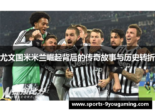 尤文国米米兰崛起背后的传奇故事与历史转折