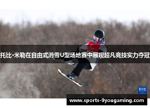 托比·米勒在自由式滑雪U型场地赛中展现超凡竞技实力夺冠 托比·米勒在自由式滑雪U型场地赛中展现超凡竞技实力夺冠