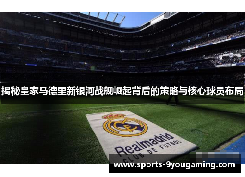 揭秘皇家马德里新银河战舰崛起背后的策略与核心球员布局