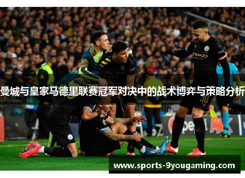 曼城与皇家马德里联赛冠军对决中的战术博弈与策略分析