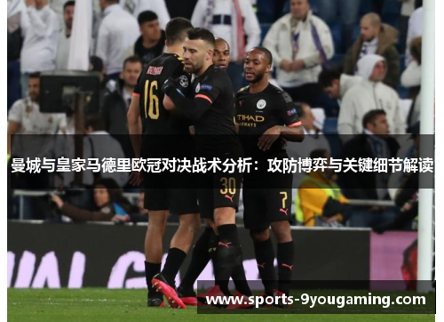 曼城与皇家马德里欧冠对决战术分析：攻防博弈与关键细节解读