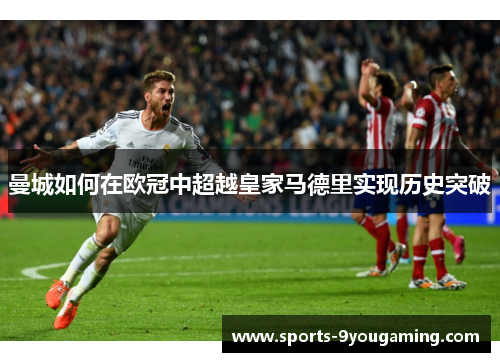 曼城如何在欧冠中超越皇家马德里实现历史突破