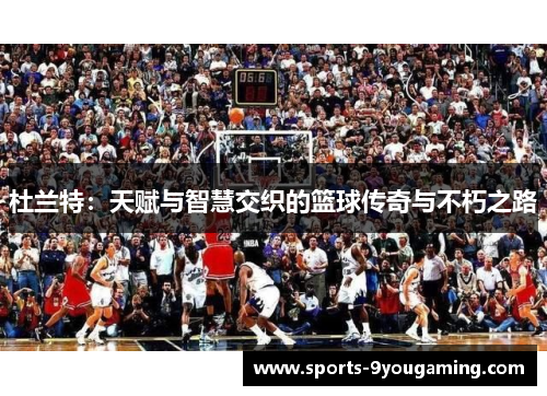 杜兰特：天赋与智慧交织的篮球传奇与不朽之路