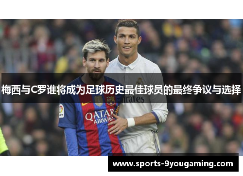 梅西与C罗谁将成为足球历史最佳球员的最终争议与选择