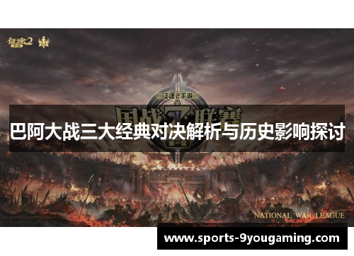 巴阿大战三大经典对决解析与历史影响探讨 巴阿大战三大经典对决解析与历史影响探讨