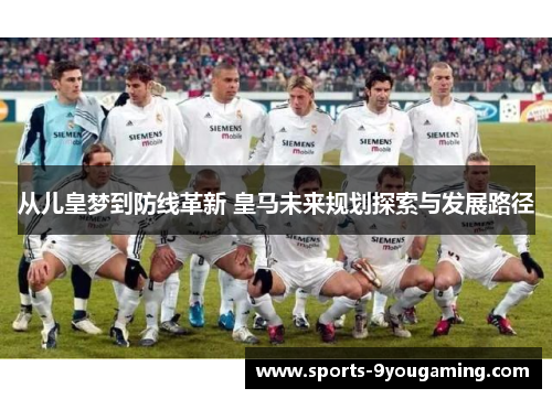 从儿皇梦到防线革新 皇马未来规划探索与发展路径