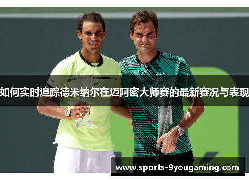 如何实时追踪德米纳尔在迈阿密大师赛的最新赛况与表现