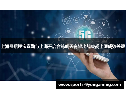 上海最后押宝泰勒与上海开启合练明天有望出战决战上限成败关键