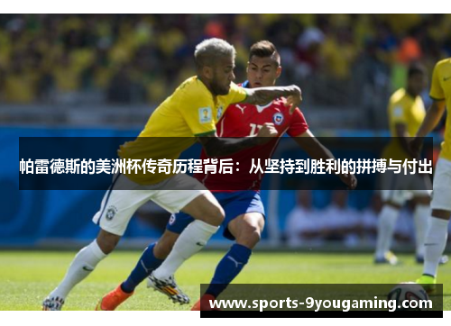 帕雷德斯的美洲杯传奇历程背后：从坚持到胜利的拼搏与付出