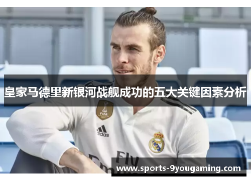 皇家马德里新银河战舰成功的五大关键因素分析