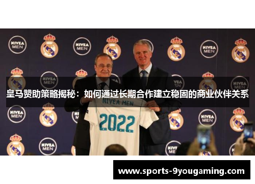 皇马赞助策略揭秘：如何通过长期合作建立稳固的商业伙伴关系