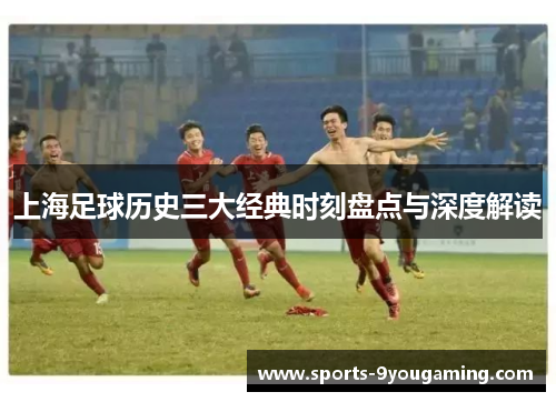 上海足球历史三大经典时刻盘点与深度解读