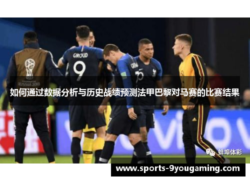 如何通过数据分析与历史战绩预测法甲巴黎对马赛的比赛结果
