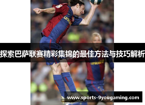 探索巴萨联赛精彩集锦的最佳方法与技巧解析
