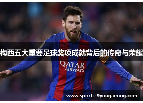 梅西五大重要足球奖项成就背后的传奇与荣耀