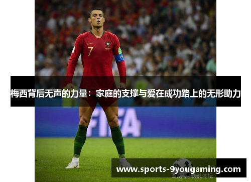 梅西背后无声的力量：家庭的支撑与爱在成功路上的无形助力