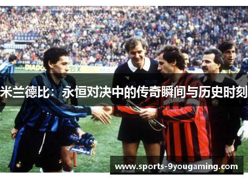 米兰德比：永恒对决中的传奇瞬间与历史时刻
